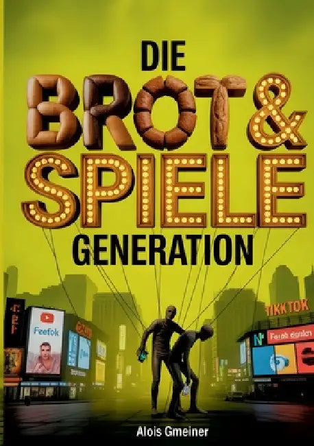 Die Brot & Spiele Generation: Wie eine Generation sich füttern, lenken und entmündigen lässt by Alois Gmeiner