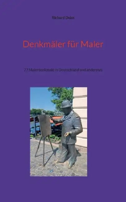 Denkmäler für Maler: 77 Malerdenkmale in Deutschland und anderswo by Richard Deiss