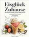 Eisglück für Zuhause: 100 einfache Rezepte zum Eis selber machen Cremige Klassiker, Sorbets, Eis am Stiel und Sommerdesserts Mit und ohne Eismaschine by Theresa Linden