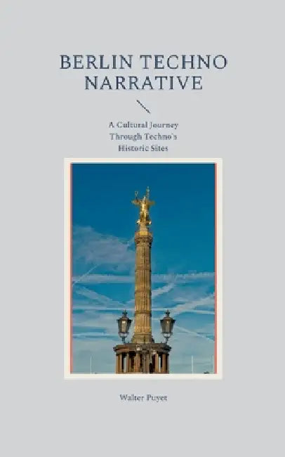 Berlin Techno Narrative: A Cultural Journey Through Techno's Historic Sites by Walter Puyet