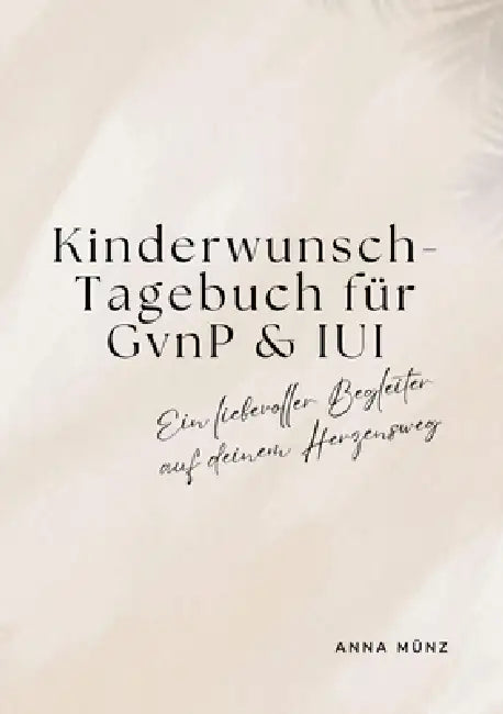 Kinderwunsch-Tagebuch für GvnP & IUI: Ein liebevoller Begleiter auf deinem Herzensweg by Anna Münz