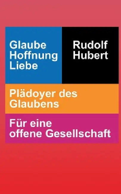 Glaube Hoffnung Liebe: Plädoyer des Glaubens - Für eine offene Gesellschaft by Rudolf Hubert