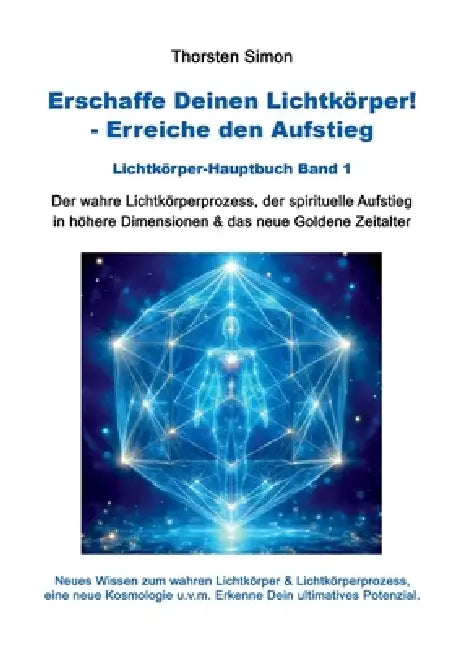 Erschaffe Deinen Lichtkörper! - Erreiche den Aufstieg: Der wahre Lichtkörperprozess, der spirituelle Aufstieg in höhere Dimensionen & das neue Goldene by Thorsten Simon