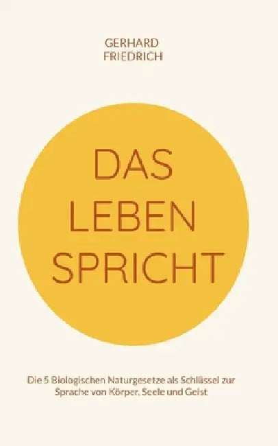 Das Leben spricht: Die 5 Biologischen Naturgesetze als Schlüssel zur Sprache von Körper, Seele und Geist by Gerhard Friedrich