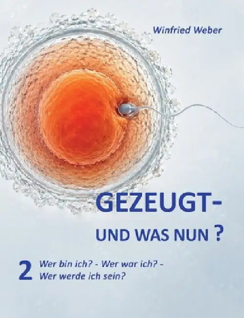 Gezeugt und was nun? 2: Wer bin ich? Wer war ich? Wer werde ich? by Winfried Weber