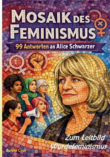 Mosaik des Feminismus - Zum Leitbild Würdefeminismus: 99 Antworten an Alice Schwarzer by Eureka Circe