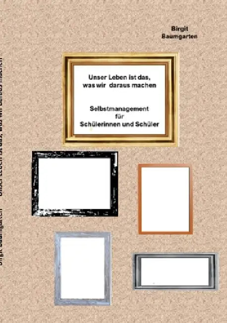 Unser Leben ist das, was wir daraus machen: Selbstmanagement für Schülerinnnen und Schüler by Birgit Baumgarten