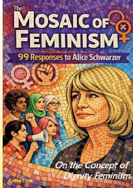 The Mosaic of Feminism - On the Concept of Dignity Feminism: 99 Responses to Alice Schwarzer by Eureka Circe