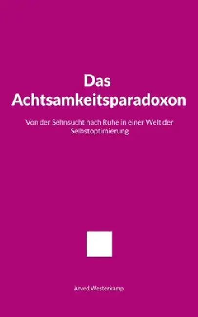 Das Achtsamkeitsparadoxon: Von der Sehnsucht nach Ruhe in einer Welt der Selbstoptimierung by Arved Westerkamp