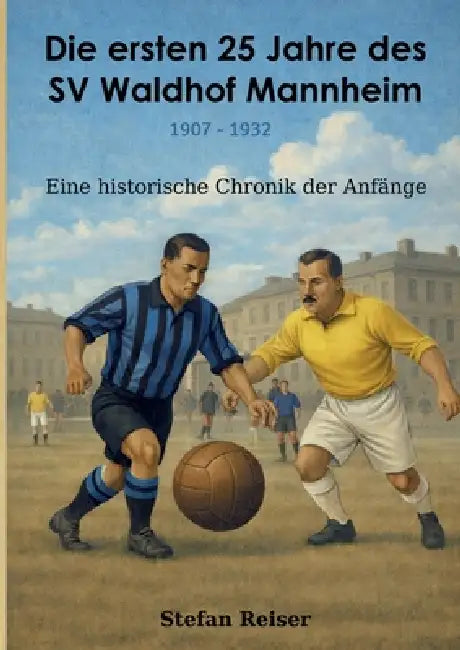 Die ersten 25 Jahre des SV Waldhof Mannheim 1907-1932: Eine historische Chronik der Anfänge by Stefan Reiser