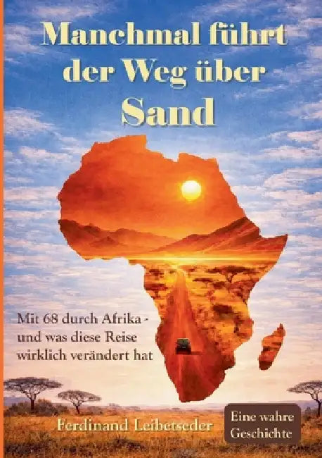 Manchmal führt der Weg über Sand: Mit 68 durch Afrika - und was diese Reise wirklich verändert hat. by Ferdinand Leibetseder