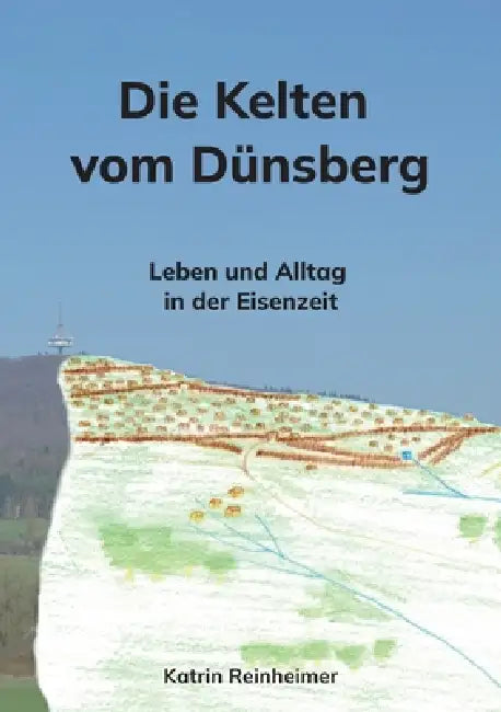 Die Kelten vom Dünsberg: Leben und Alltag in der Eisenzeit by Katrin Reinheimer