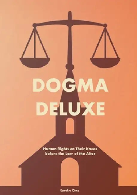 Dogma Deluxe: Human Rights on Their Knees before the Law of the Altar by Eureka Circe