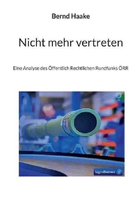 Nicht mehr vertreten: Eine Analyse des Öffentlich Rechtlichen Rundfunks ÖRR by Bernd Haake