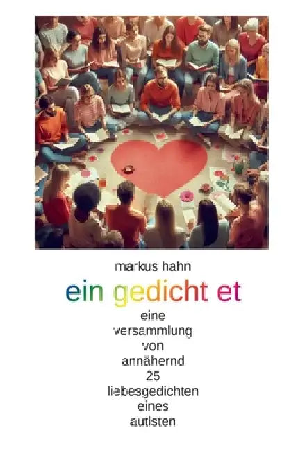 Ein gedicht et: eine versammlung von annähernd 25 liebesgedichten eines autisten by Markus Hahn