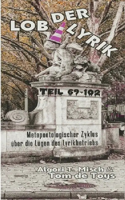 LOB DER LYRIK (Doppelband 7+8): Metapoetologischer Zyklus über die Lügen des Lyrikbetriebs Teil 69 - 102: 13.2.-29.3.2026 by Tom De Toys, Algori T. Misch, G&gn Institut