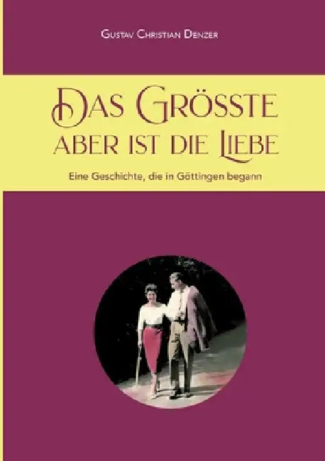 Das Größte aber ist die Liebe: Eine Geschichte, die in Göttingen begann by Gustav Denzer