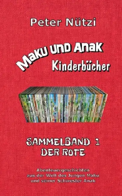 Maku und Anak Kinderbücher Sammelband 1: Abenteuergeschichten aus der Welt des Jungen Maku und seiner Schwester Anak by Peter Nützi