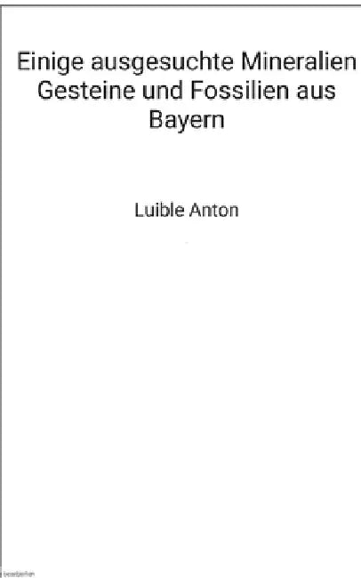 Einige ausgesuchte Mineralien Gesteine und Fossilien aus Bayern: Neues und Altes by Anton Luible