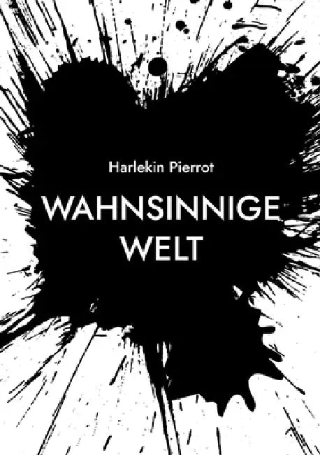 Wahnsinnige Welt: Blick in die "wahnsinnige Welt!" ... Das waren (die) Ereignisse, die mich bewegt haben! by Harlekin Pierrot