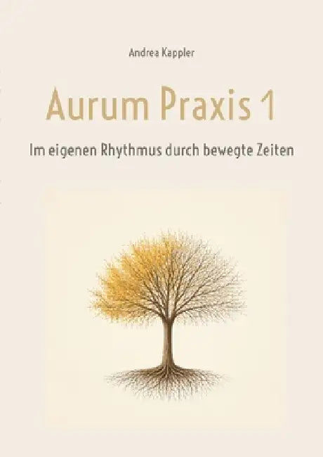 Aurum Praxis 1: Im eigenen Rhythmus durch bewegte Zeiten by Andrea Kappler