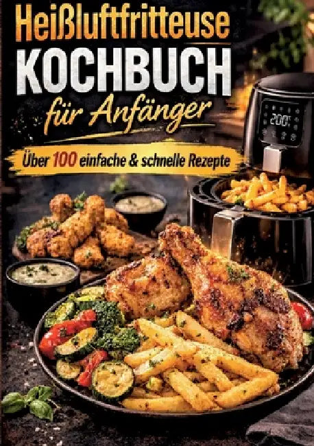 Heißluftfritteuse Kochbuch für Anfänger Über 100 einfache & schnelle Rezepte: Die einfachsten & leckersten Rezepte für den perfekten Einstieg - schnel by Sophie Krämer