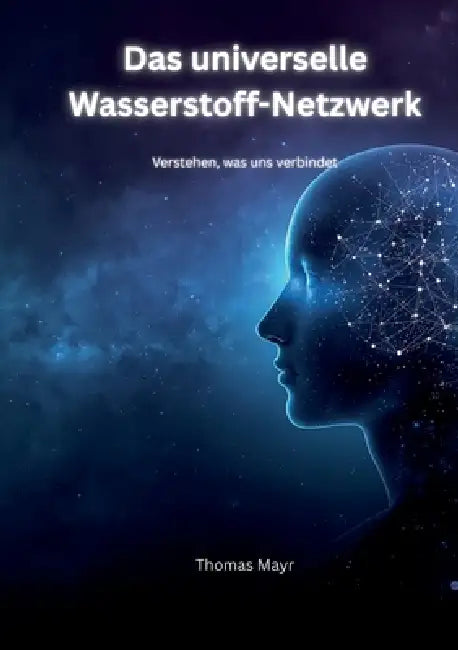 Das Universelle Wasserstoff-Netzwerk: Verstehen was uns verbindet by Thomas Mayr