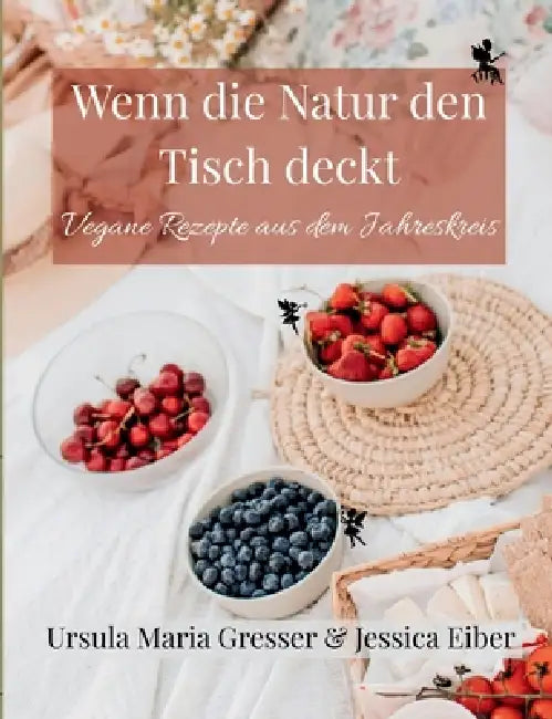 Wenn die Natur den Tisch deckt: Vegane Rezepte aus dem Jahreskreis by Jessica Eiber, Ursula Maria Gresser