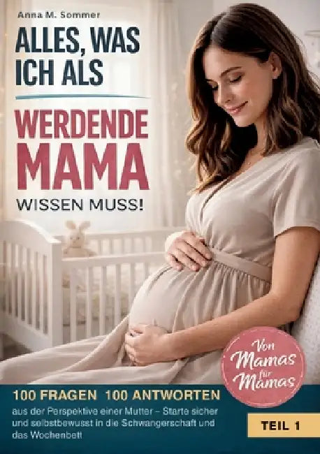 Alles was ich als werdende Mama wissen muss!: 100 Fragen 100 Antworten aus der Perspektive einer Mutter - Starte sicher und selbstbewusst in die Schwa by Anna M. Sommer