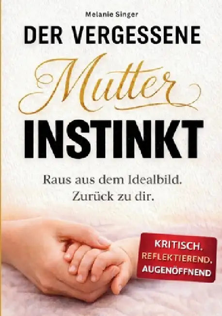 Der vergessene Mutterinstinkt: Raus aus dem Idealbild. Zurück zu dir. by Melanie Singer