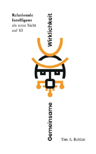 Gemeinsame Wirklichkeit: Relationale Intelligenz als neue Sicht auf KI by Tim A. Bohlen