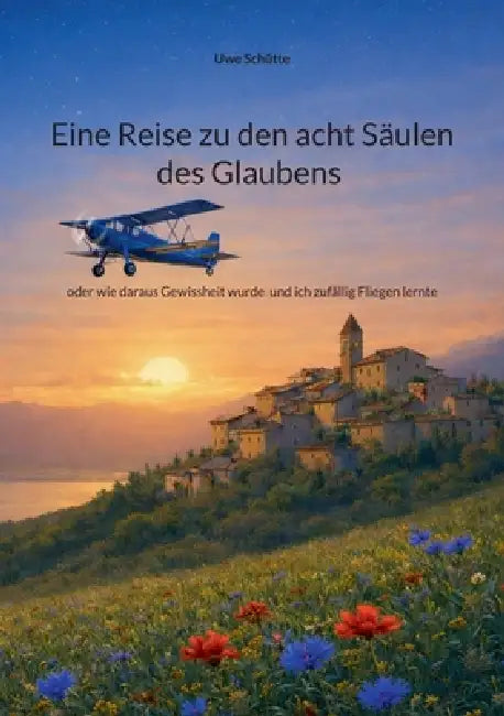 Eine Reise zu den acht Säulen des Glaubens: oder wie daraus Gewissheit wurde und ich zufällig Fliegen lernte by Uwe Schütte