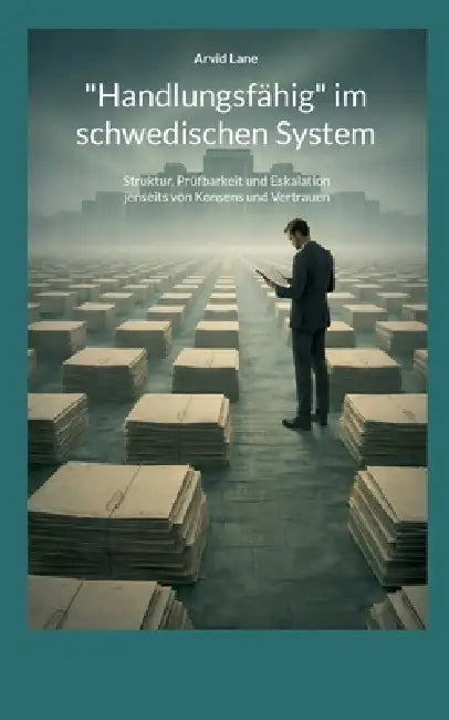 "Handlungsfähig" im schwedischen System: Struktur, Prüfbarkeit und Eskalation jenseits von Konsens und Vertrauen by Arvid Lane