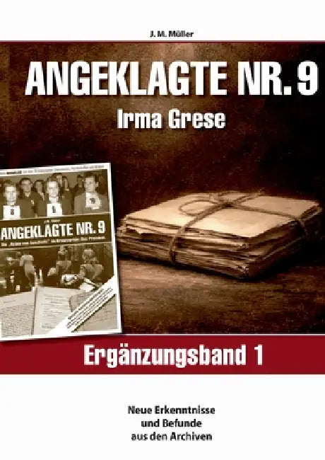 Angeklagte Nr.9 Irma Grese - Ergänzungsband 1 -: Neue Erkenntnisse und Befunde aus den Archiven by J. M. Müller