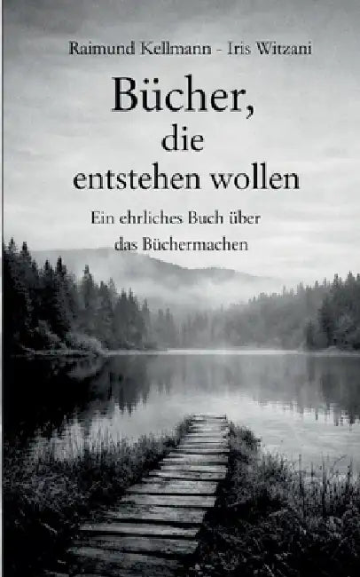 Bücher, die entstehen wollen: Ein ehrliches Buch über das Büchermachen by Raimund Kellmann, Iris Witzani