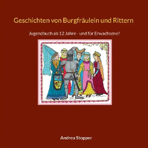 Geschichten von Burgfräulein und Rittern: Jugendbuch ab 12 - und für Erwachsene! by Andrea Stopper
