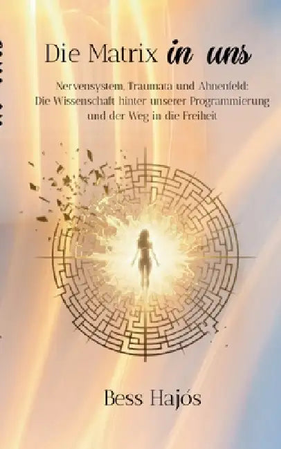 Die Matrix in uns: Nervensystem, Traumata und Ahnenfeld: Die Wissenschaft hinter unserer Programmierung und der Weg in die Freiheit by Bess Hajós