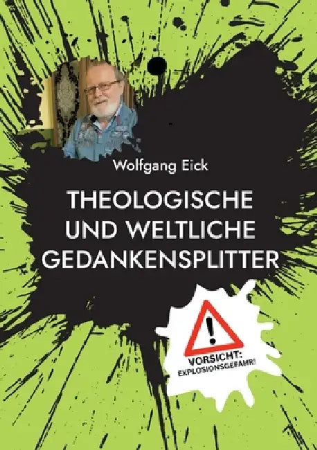 Theologische und weltliche Gedankensplitter: Vorsicht - Explosionsgefahr! by Wolfgang Eick