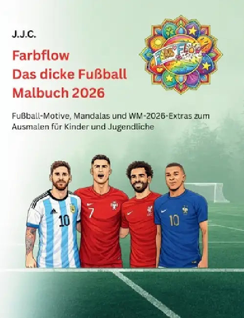 Farbflow - Das dicke Fußball Malbuch 2026: Deine Lieblings Fußballspieler, Spielplan der WM 2026, Mandalas & vieles mehr zum Thema Fußball zum Ausmale by J. J. C