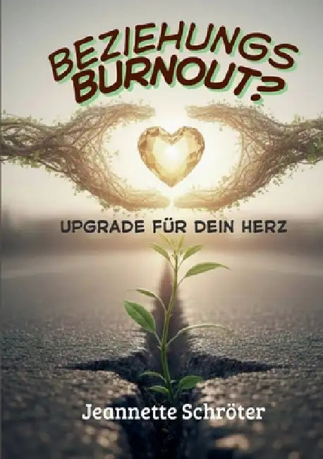 Beziehungs - Burnout: Upgrade für dein Herz by Jeannette Schröter