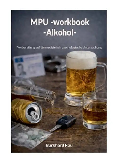 MPU Workbook Alkohol: Vorbereitung auf die medizinisch psychologische Untersuchung by Burkhard Rau