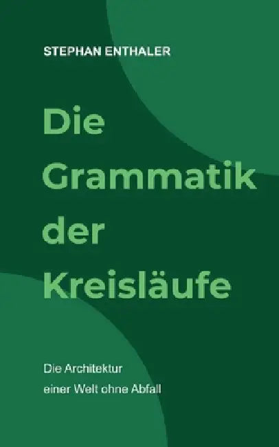 Die Grammatik der Kreisläufe: Die Architektur einer Welt ohne Abfall by Stephan Enthaler