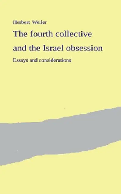 The fourth collective and the Israel obsession: Essays and considerations by Herbert Weiler
