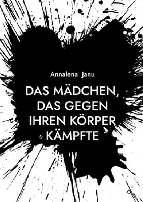 Das Mädchen, das gegen ihren Körper kämpfte: Wahre Geschichte by Annalena Janu