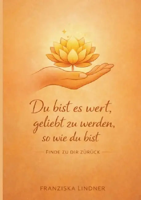 Du bist es wert, geliebt zu werden, so wie du bist: Finde zu dir zurück by Franziska Lindner