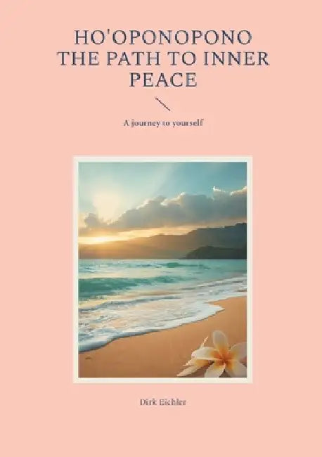 Ho'oponopono - The path to inner peace: A journey to yourself by Dirk Eichler