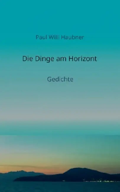 Die Dinge am Horizont: Gedichte by Paul Willi Haubner