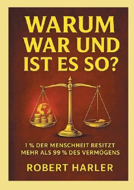 Warum war und ist das so?: 1% der Menscheit besitzt mehr als 99% des Vermögens. by Robert Harler