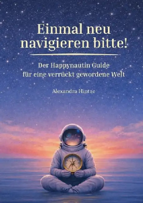 Einmal neu navigieren bitte!: Der Happynautin Guide für eine verrückt gewordene Welt. by Alexandra Hintze