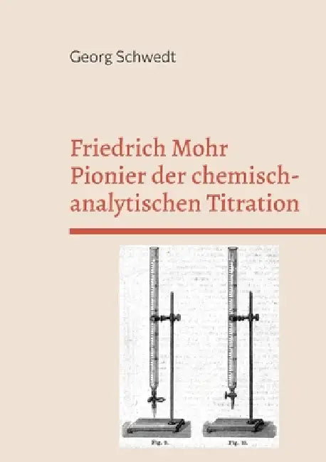 Friedrich Mohr Pionier der chemisch-analytischen Titration: Sein Lehrbuch zur Maßanalyse by Georg Schwedt